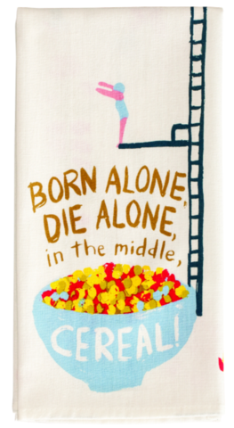 BORN ALONE, DIE ALONE, IN THE MIDDLE CEREAL DISH TOWEL